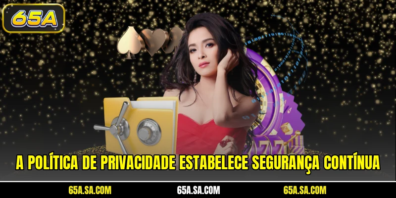 Política de Privacidade 65A 1 A política de privacidade estabelece segurança contínua
