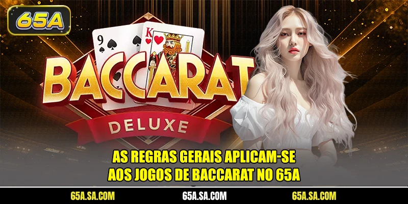 As regras gerais aplicam-se aos jogos de Baccarat no 65A