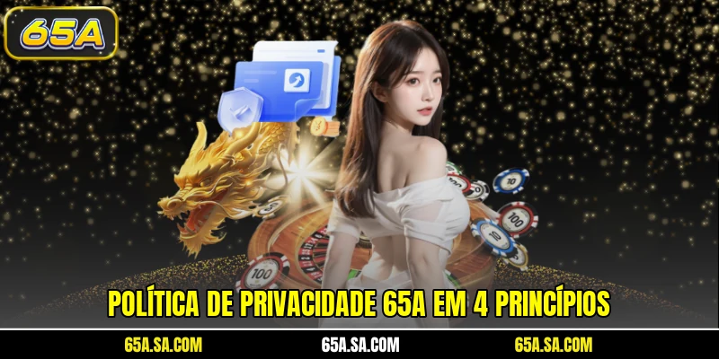 Política de Privacidade 65A 2 Política de privacidade 65A em 4 princípios
